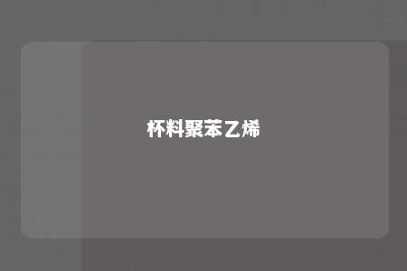 杯料聚苯乙烯