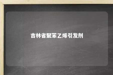 吉林省聚苯乙烯引发剂