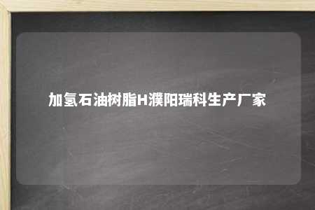加氢石油树脂H濮阳瑞科生产厂家