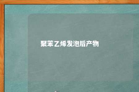 聚苯乙烯发泡后产物