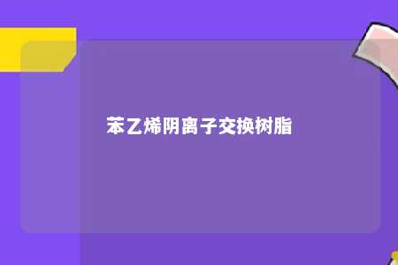 苯乙烯阴离子交换树脂