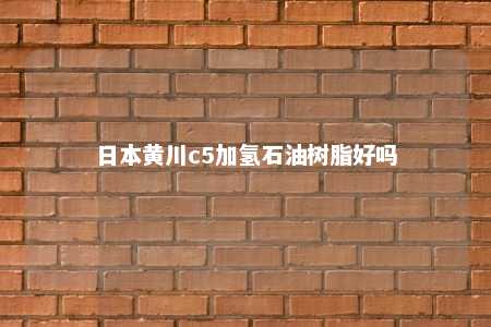 日本黄川c5加氢石油树脂好吗
