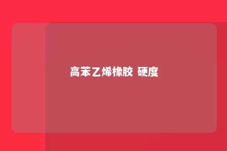 高苯乙烯橡胶 硬度