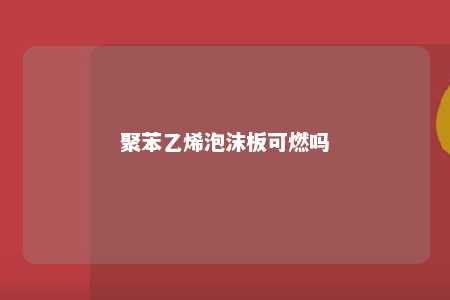 聚苯乙烯泡沫板可燃吗
