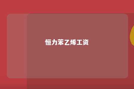 恒力苯乙烯工资