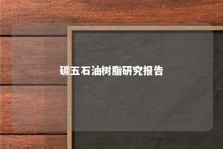 碳五石油树脂研究报告