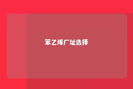 苯乙烯厂址选择