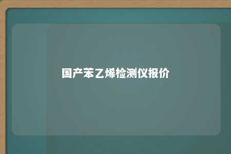 国产苯乙烯检测仪报价