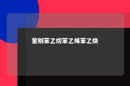 鉴别苯乙烷苯乙烯苯乙炔