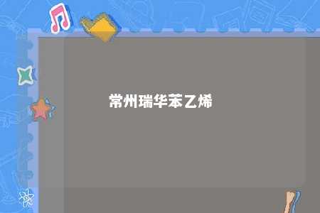 常州瑞华苯乙烯