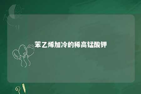 苯乙烯加冷的稀高锰酸钾