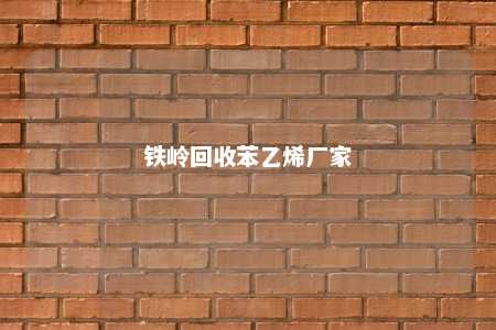 铁岭回收苯乙烯厂家