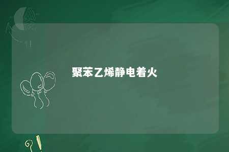 聚苯乙烯静电着火