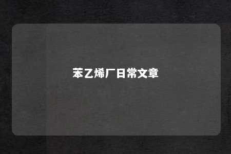 苯乙烯厂日常文章