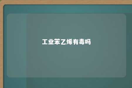 工业苯乙烯有毒吗