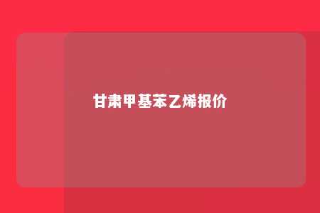 甘肃甲基苯乙烯报价
