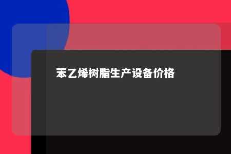 苯乙烯树脂生产设备价格