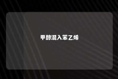 甲醇混入苯乙烯