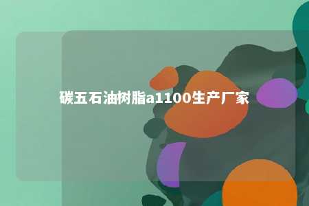 碳五石油树脂a1100生产厂家