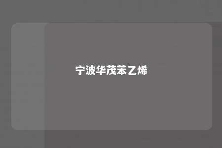 宁波华茂苯乙烯