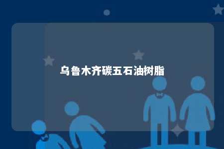 乌鲁木齐碳五石油树脂