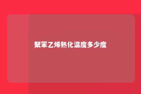 聚苯乙烯熟化温度多少度