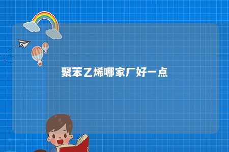 聚苯乙烯哪家厂好一点