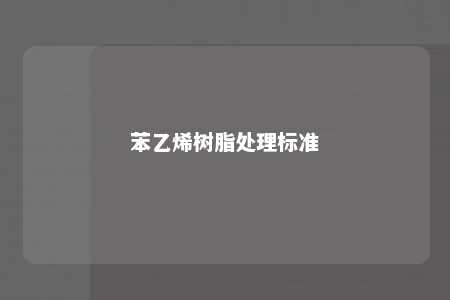 苯乙烯树脂处理标准