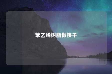 苯乙烯树脂做筷子