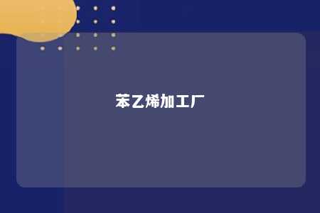 苯乙烯加工厂