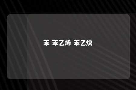 苯 苯乙烯 苯乙炔