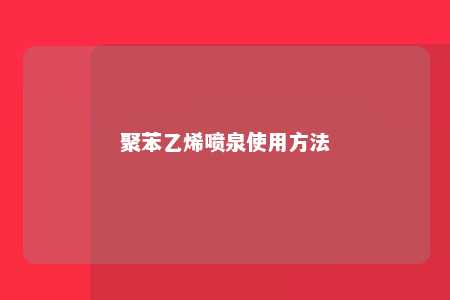 聚苯乙烯喷泉使用方法