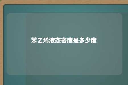 苯乙烯液态密度是多少度