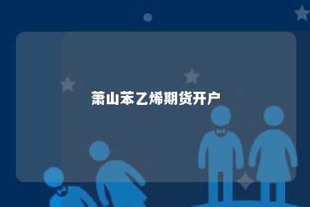 萧山苯乙烯期货开户
