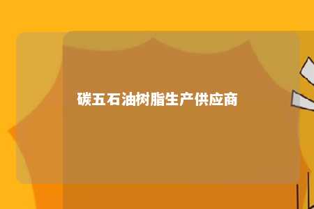 碳五石油树脂生产供应商