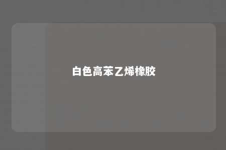白色高苯乙烯橡胶