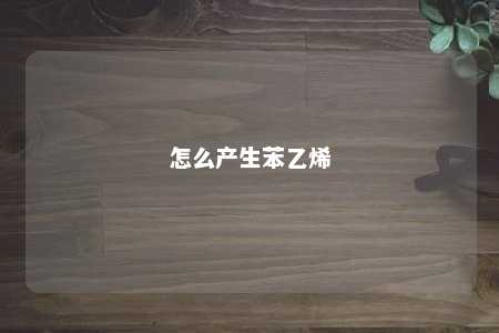 怎么产生苯乙烯