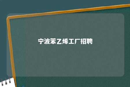 宁波苯乙烯工厂招聘