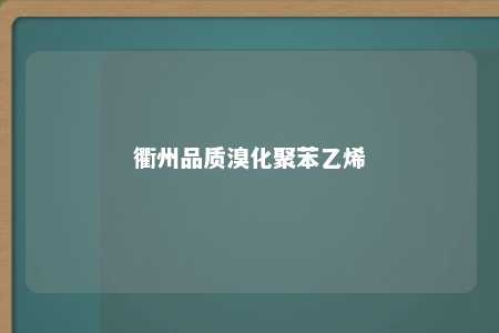 衢州品质溴化聚苯乙烯
