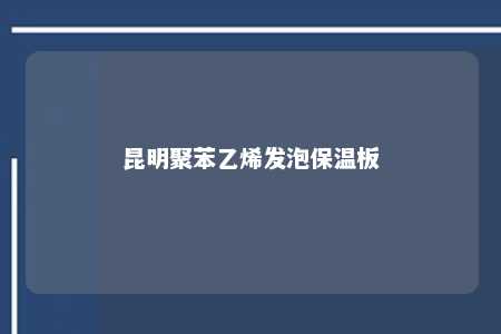 昆明聚苯乙烯发泡保温板