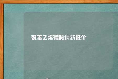 聚苯乙烯磺酸钠新报价