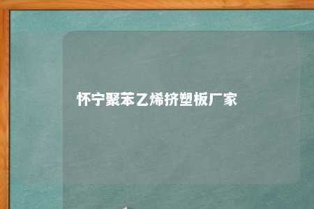 怀宁聚苯乙烯挤塑板厂家