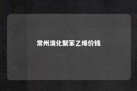 常州溴化聚苯乙烯价钱