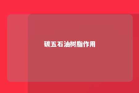 碳五石油树脂作用