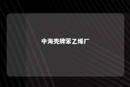 中海壳牌苯乙烯厂