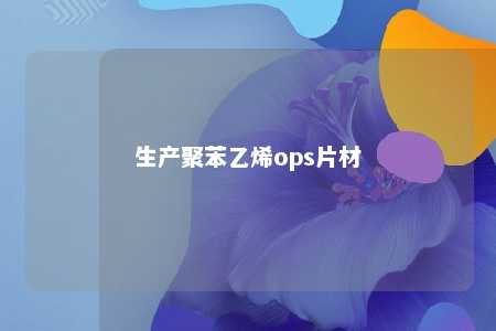 生产聚苯乙烯ops片材