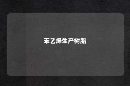 苯乙烯生产树脂