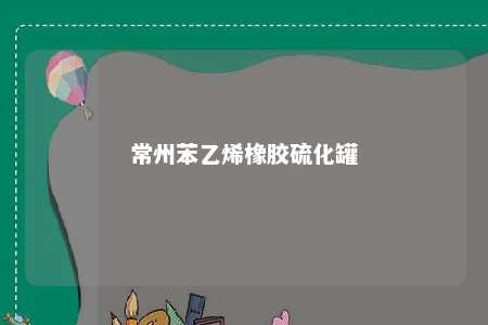 常州苯乙烯橡胶硫化罐