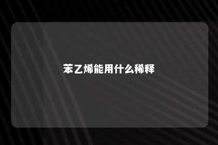 苯乙烯能用什么稀释