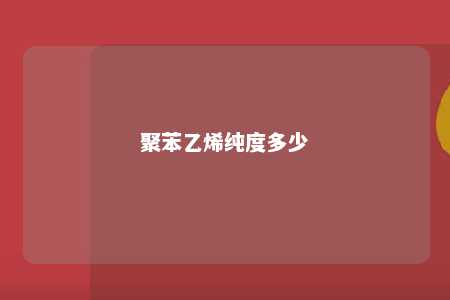 聚苯乙烯纯度多少
